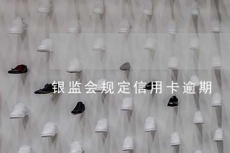 银监会规定信用卡逾期 银监会规定信用卡逾期