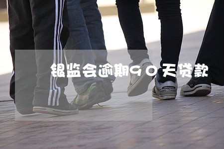 银监会逾期90天贷款 银监会逾期90天贷款