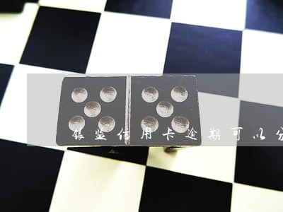 银监信用卡逾期可以分期 银监信用卡逾期可以分期
