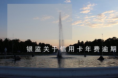 银监关于信用卡年费逾期规定