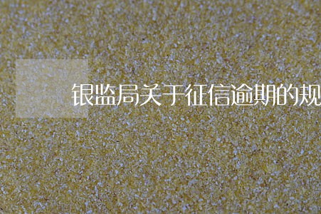 银监局关于征信逾期的规定 银监局关于征信逾期的规定