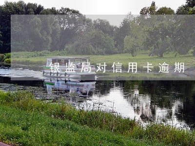 银监局对信用卡逾期 银监局对信用卡逾期