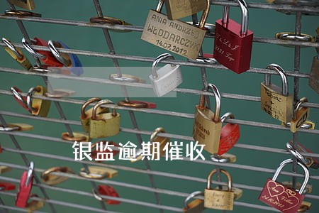 银监逾期催收 银监逾期催收