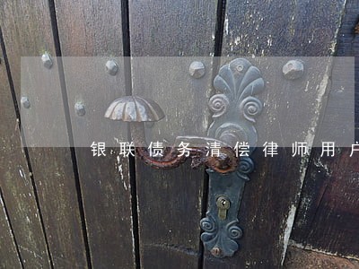 银联债务清偿律师用户体验 银联债务清偿律师用户体验
