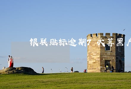 银联贴标逾期7次算黑户吗 银联贴标逾期7次算黑户吗