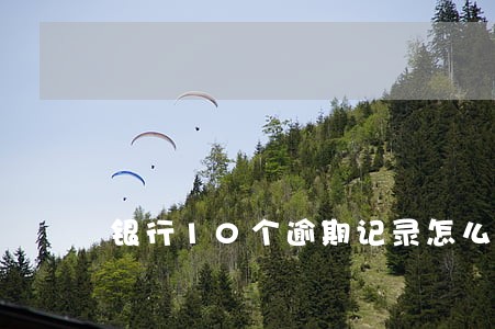 银行10个逾期记录怎么能消 银行10个逾期记录怎么能消
