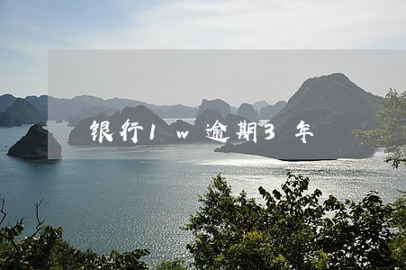 银行1w逾期3年 银行1w逾期3年