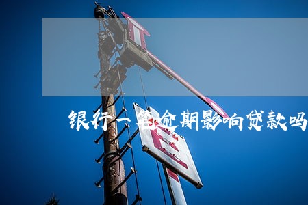银行一笔逾期影响贷款吗 银行一笔逾期影响贷款吗