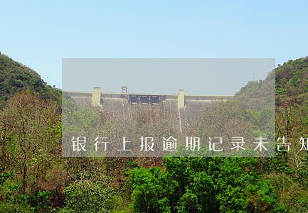 银行上报逾期记录未告知 银行上报逾期记录未告知