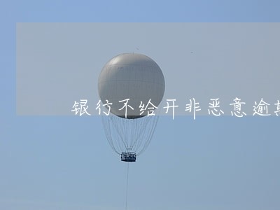 银行不给开非恶意逾期证明 银行不给开非恶意逾期证明