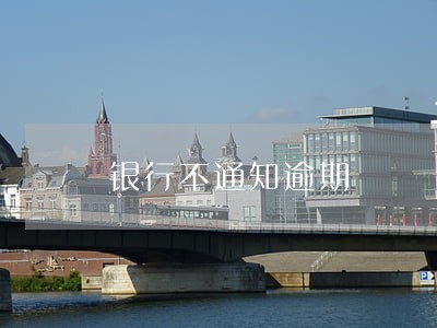 银行不通知逾期 银行不通知逾期