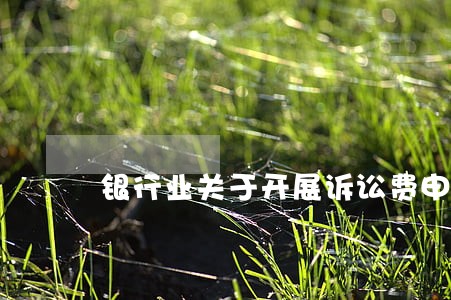 银行业关于开展诉讼费申退 银行业关于开展诉讼费申退