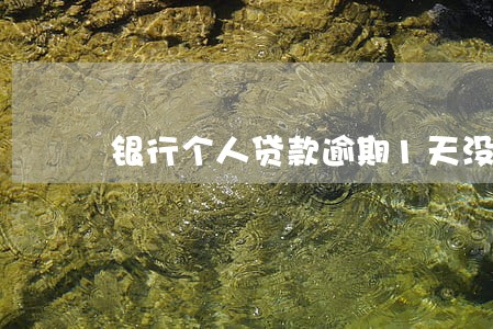 银行个人贷款逾期1天没事吧 银行个人贷款逾期1天没事吧