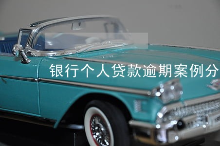 银行个人贷款逾期案例分析 银行个人贷款逾期案例分析