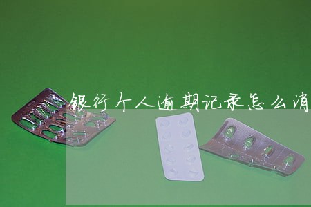 银行个人逾期记录怎么消除 银行个人逾期记录怎么消除