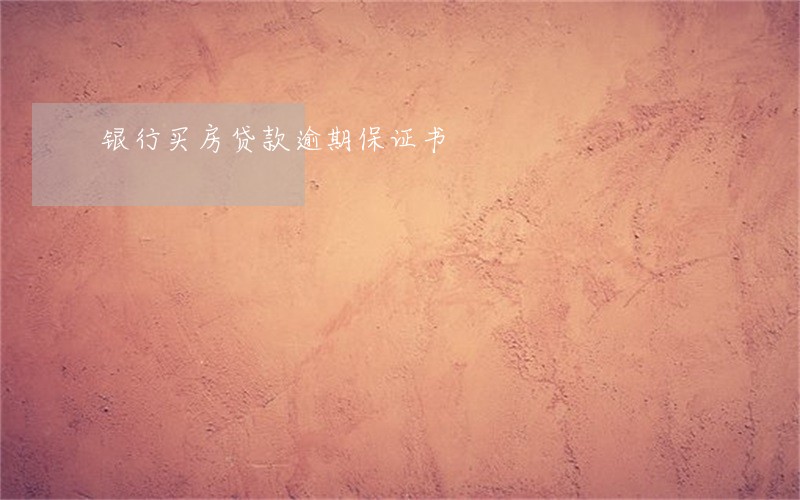 银行买房贷款逾期保证书 银行买房贷款逾期保证书