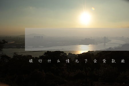 银行什么情况下会贷款逾期报警 银行什么情况下会贷款逾期报警