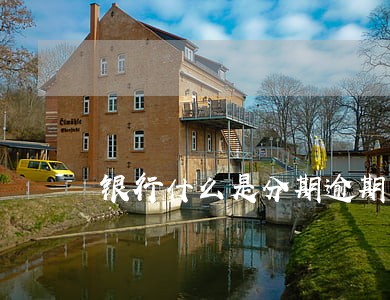 银行什么是分期逾期 银行什么是分期逾期