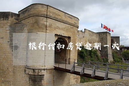 银行代扣房贷逾期一次 银行代扣房贷逾期一次