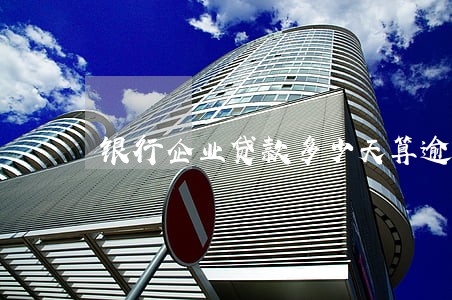 银行企业贷款多少天算逾期 银行企业贷款多少天算逾期