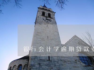 银行会计学逾期贷款业务 银行会计学逾期贷款业务