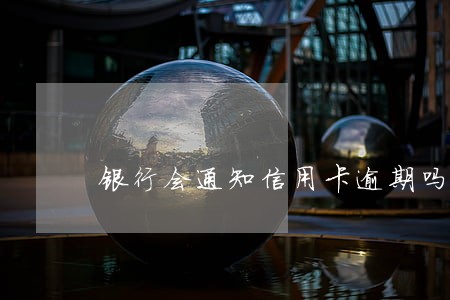 银行会通知信用卡逾期吗 银行会通知信用卡逾期吗