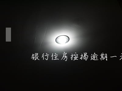 银行住房按揭逾期一天 银行住房按揭逾期一天