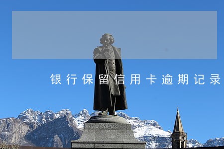 银行保留信用卡逾期记录 银行保留信用卡逾期记录