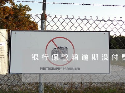 银行保管箱逾期没付费 银行保管箱逾期没付费