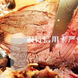 银行信用卡严重逾期怕不怕 银行信用卡严重逾期怕不怕