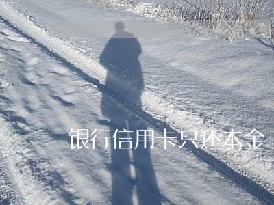 银行信用卡只还本金 银行信用卡只还本金