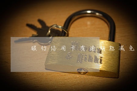 银行信用卡有逾期能减免么