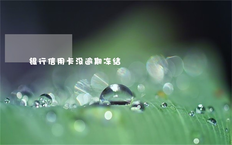 银行信用卡没逾期冻结 银行信用卡没逾期冻结