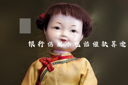 银行信用卡电话催款算逾期 银行信用卡电话催款算逾期