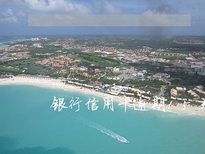 银行信用卡逾期15天怎么办 银行信用卡逾期15天怎么办