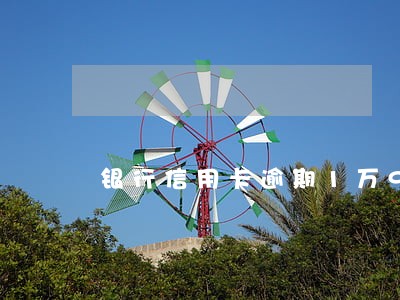 银行信用卡逾期1万9六个月