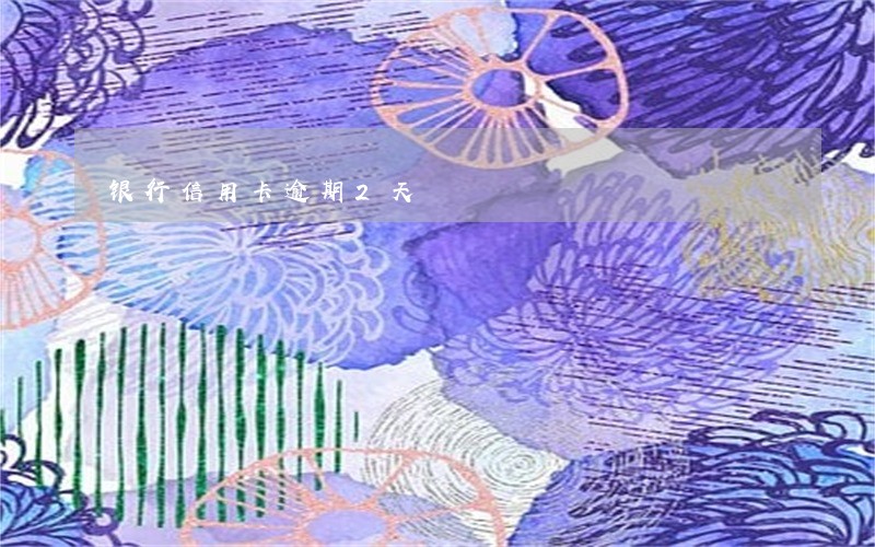 银行信用卡逾期2天 银行信用卡逾期2天