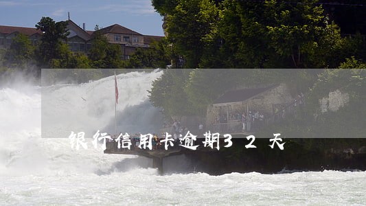 银行信用卡逾期32天 银行信用卡逾期32天