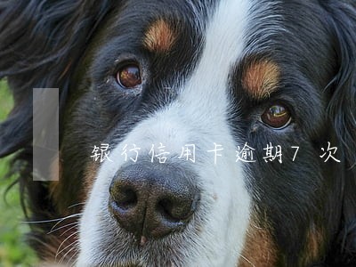 银行信用卡逾期7次 银行信用卡逾期7次