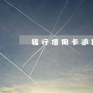 银行信用卡逾期一个多月