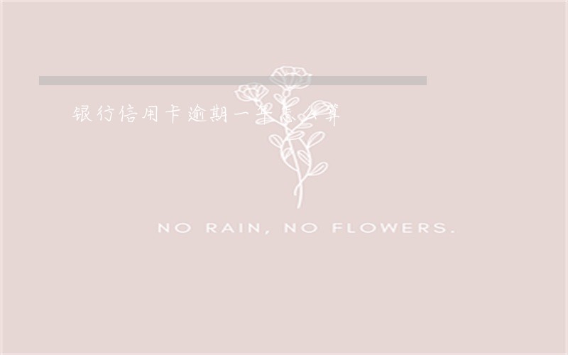 银行信用卡逾期一年怎么算 银行信用卡逾期一年怎么算