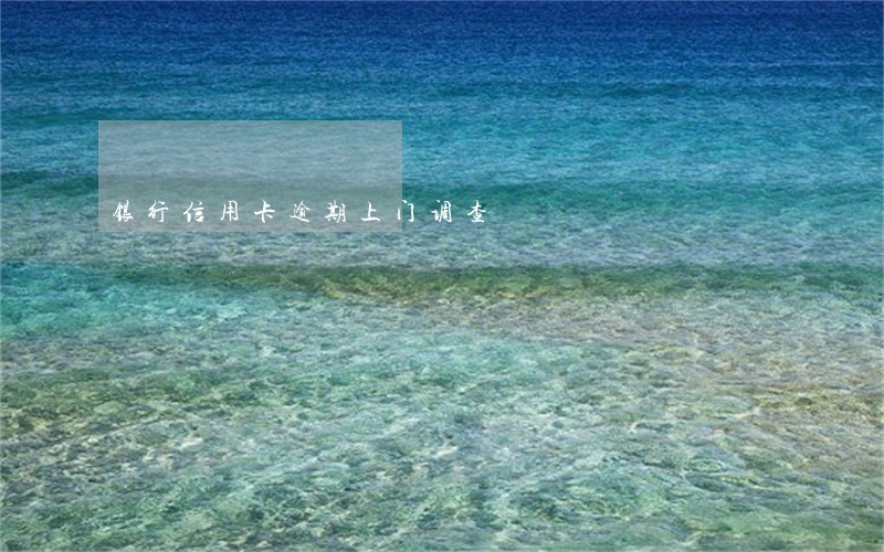 银行信用卡逾期上门调查