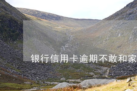 银行信用卡逾期不敢和家人说 银行信用卡逾期不敢和家人说