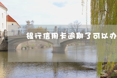 银行信用卡逾期了可以办银行卡嘛 银行信用卡逾期了可以办银行卡嘛
