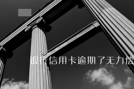 银行信用卡逾期了无力偿还