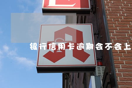 银行信用卡逾期会不会上门吹收 银行信用卡逾期会不会上门吹收