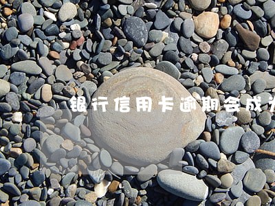 银行信用卡逾期会成为坏账吗 银行信用卡逾期会成为坏账吗