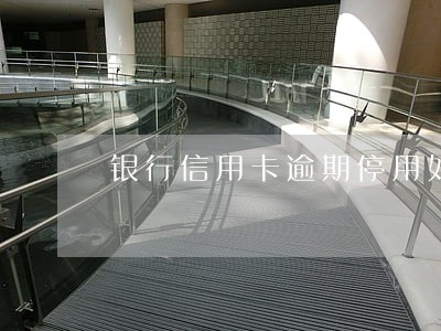 银行信用卡逾期停用如何激活