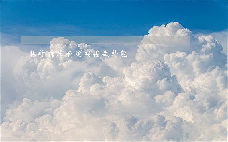 银行信用卡逾期催收外包 银行信用卡逾期催收外包