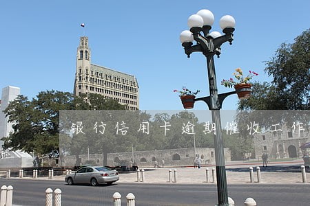 银行信用卡逾期催收工作内容 银行信用卡逾期催收工作内容